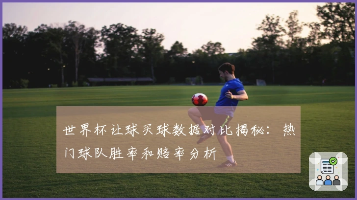 世界杯让球买球数据对比揭秘：热门球队胜率和赔率分析