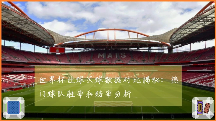 世界杯让球买球数据对比揭秘：热门球队胜率和赔率分析