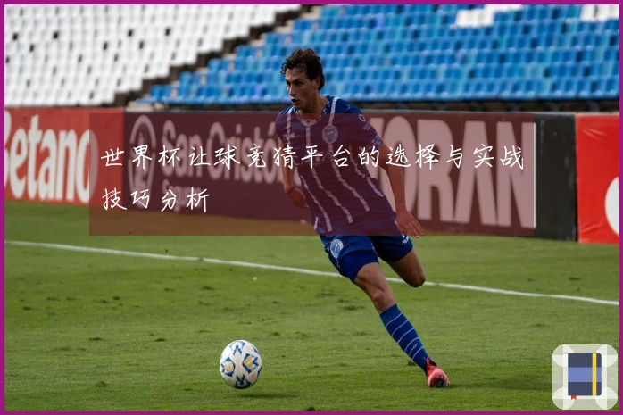 世界杯让球竞猜平台的选择与实战技巧分析